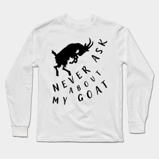 Never ask about my goat. Long Sleeve T-Shirt